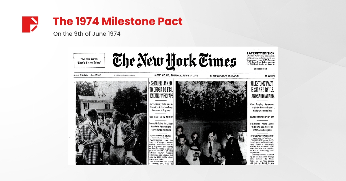 The New York Times coverage of the debated “Milestone Pact” on June 8, 1974, between the USA and Saudi Arabia. The photo captures the Secretary of State Kissinger and Prince Fahd Ibn Abdel Aziz, Second Deputy Premier of Saudi Arabia and half-brother of King Faisal, who signed the six-page agreement at Blair House, across the street from the White House.
Image Source: The New York Times